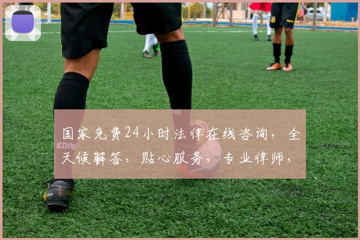 国家免费24小时法律在线咨询，全天候解答，贴心服务，专业律师，法律无忧，三重保障