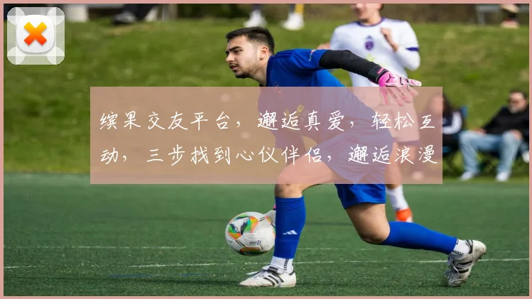 缤果交友平台，邂逅真爱，轻松互动，三步找到心仪伴侣，邂逅浪漫情缘