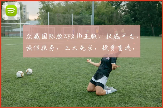 众赢国际版zygjb正版，权威平台，诚信服务，三大亮点，投资首选，安全可靠，一站式体验