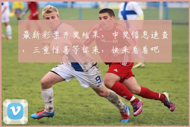 最新彩票开奖结果，中奖信息速查，三重惊喜等你来，快来看看吧