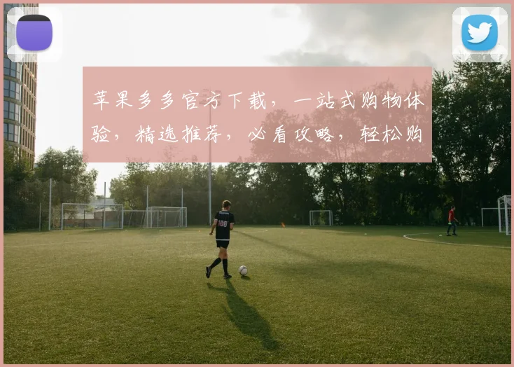苹果多多官方下载，一站式购物体验，精选推荐，必看攻略，轻松购物，尽享优惠