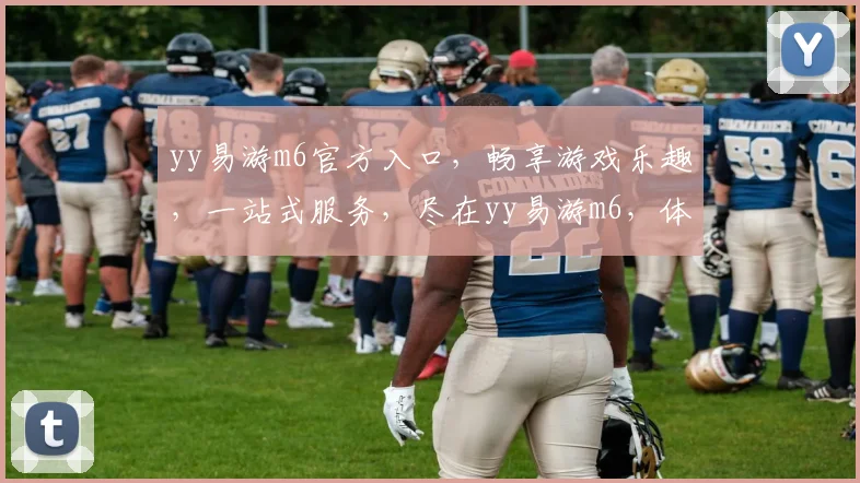 yy易游m6官方入口，畅享游戏乐趣，一站式服务，尽在yy易游m6，体验非凡