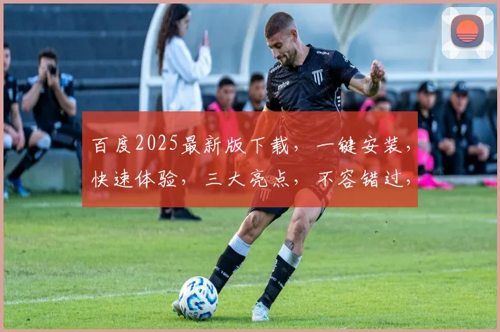 百度2025最新版下载，一键安装，快速体验，三大亮点，不容错过，轻松升级
