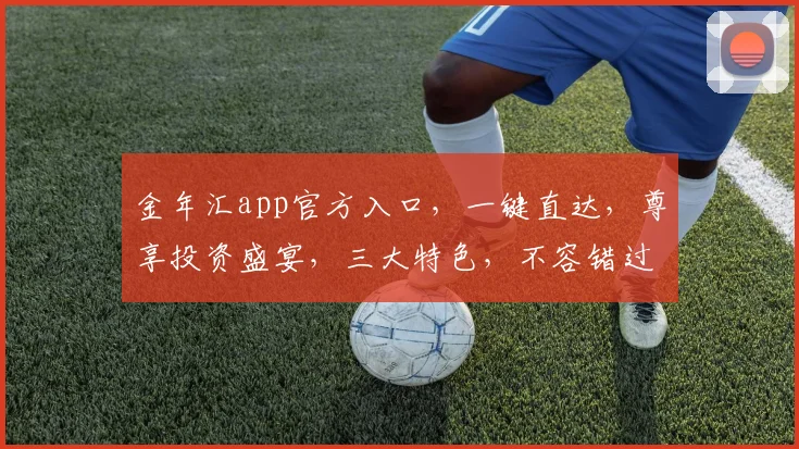 金年汇app官方入口，一键直达，尊享投资盛宴，三大特色，不容错过，立即下载