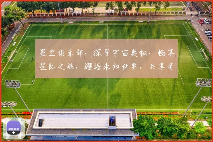 星空俱乐部，探寻宇宙奥秘，畅享星际之旅，邂逅未知世界，共享奇幻星空。