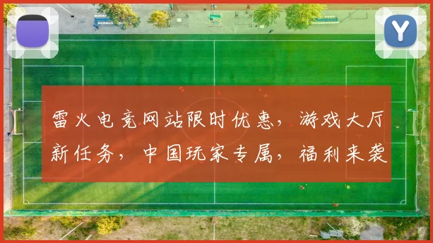雷火电竞网站限时优惠，游戏大厅新任务，中国玩家专属，福利来袭，速来参与，赢大奖